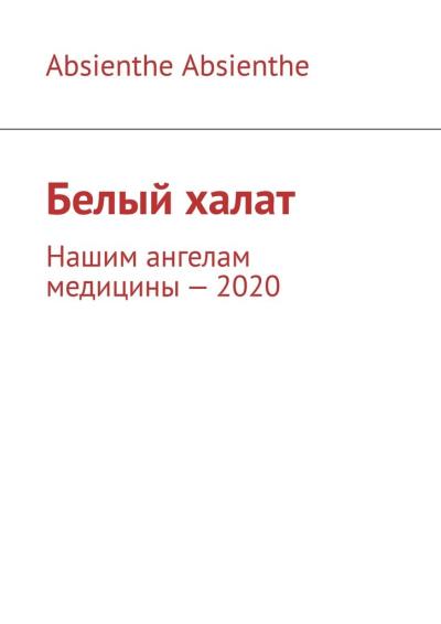 Книга Белый халат. Нашим ангелам медицины – 2020 (Absienthe Absienthe)